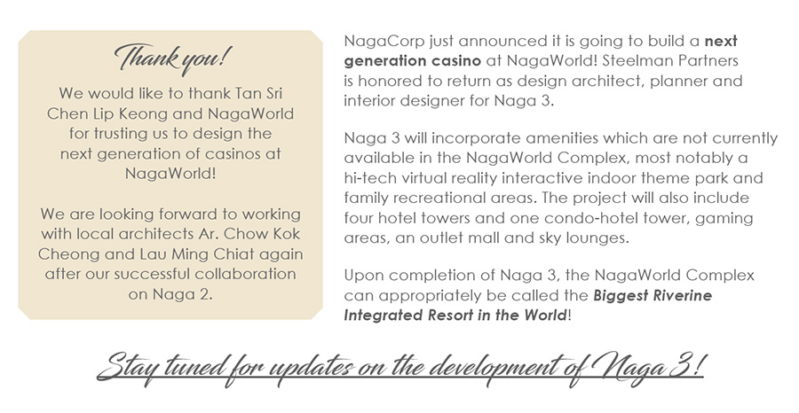 NagaCorp just announced it is going to build a next generation casino at NagaWorld! Steelman Partners is honored to return as design architect, planner and interior designer for Naga 3.