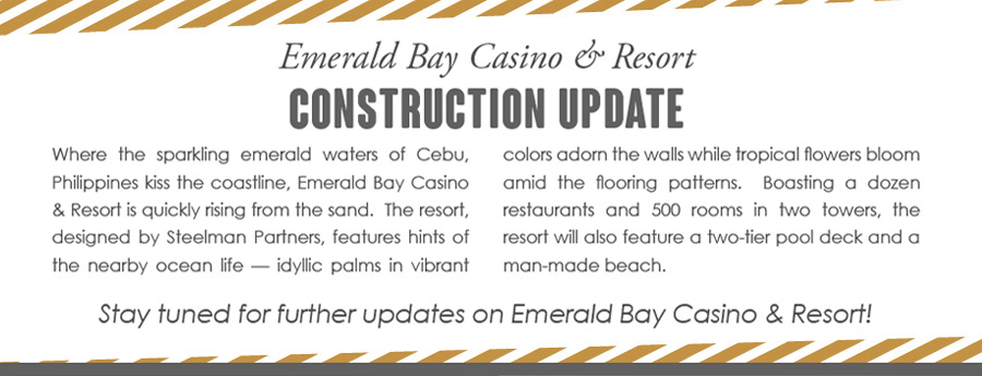 Emerald Bay Casino & Resort - Construction Update -- Where the sparkling emerald waters of Cebu, Philippines kiss the coastline, Emerald Bay Casino & Resort is quickly rising from the sand. The resort, designed by Steelman Partners, features hints of the nearby ocean life — idyllic palms in vibrant colors adorn the walls while tropical flowers bloom amid the flooring patterns. Boasting a dozen restaurants and 500 rooms in two towers, the resort will also feature a two-tier pool deck and a man-made beach.